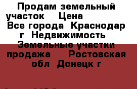 Продам земельный участок  › Цена ­ 570 000 - Все города, Краснодар г. Недвижимость » Земельные участки продажа   . Ростовская обл.,Донецк г.